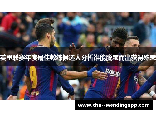 英甲联赛年度最佳教练候选人分析谁能脱颖而出获得殊荣