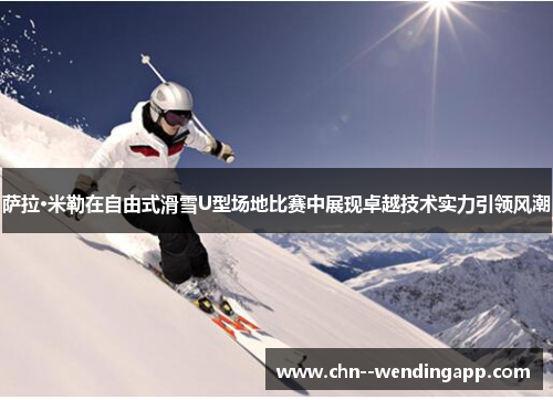 萨拉·米勒在自由式滑雪U型场地比赛中展现卓越技术实力引领风潮