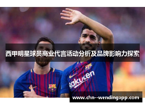 西甲明星球员商业代言活动分析及品牌影响力探索 西甲明星球员商业代言活动分析及品牌影响力探索