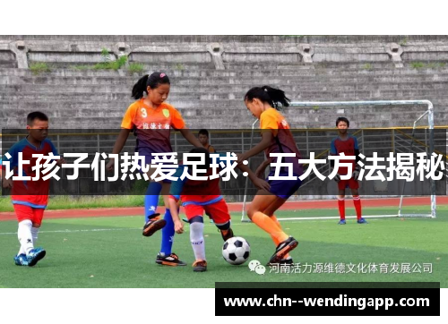 让孩子们热爱足球:五大方法揭秘 让孩子们热爱足球:五大方法揭秘