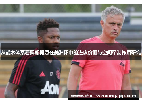 从战术体系看奥斯梅恩在美洲杯中的进攻价值与空间牵制作用研究