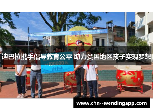 迪巴拉携手倡导教育公平 助力贫困地区孩子实现梦想 迪巴拉携手倡导教育公平 助力贫困地区孩子实现梦想