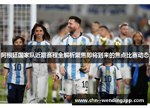 阿根廷国家队近期赛程全解析聚焦即将到来的焦点比赛动态 阿根廷国家队近期赛程全解析聚焦即将到来的焦点比赛动态