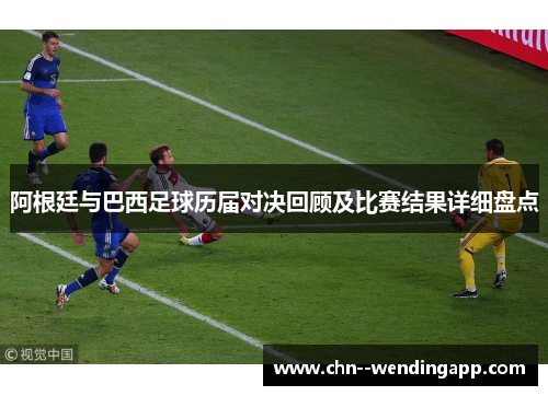 阿根廷与巴西足球历届对决回顾及比赛结果详细盘点 阿根廷与巴西足球历届对决回顾及比赛结果详细盘点
