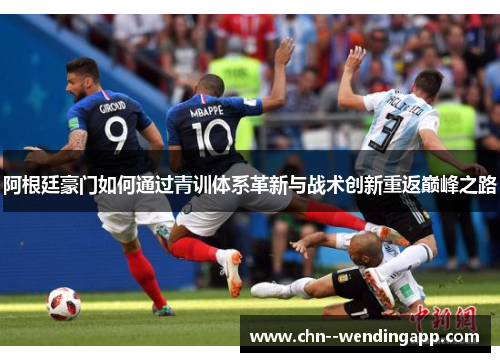 阿根廷豪门如何通过青训体系革新与战术创新重返巅峰之路 阿根廷豪门如何通过青训体系革新与战术创新重返巅峰之路