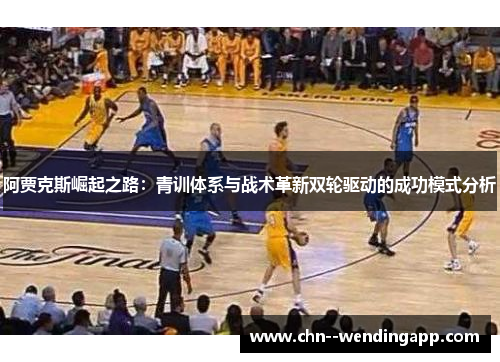 阿贾克斯崛起之路：青训体系与战术革新双轮驱动的成功模式分析