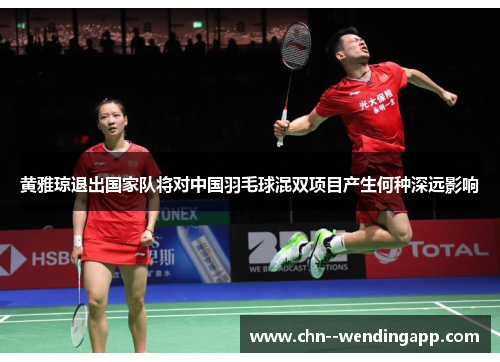 黄雅琼退出国家队将对中国羽毛球混双项目产生何种深远影响