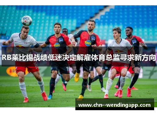 RB莱比锡战绩低迷决定解雇体育总监寻求新方向