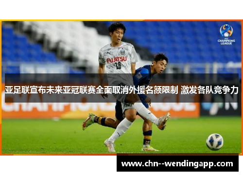 亚足联宣布未来亚冠联赛全面取消外援名额限制 激发各队竞争力