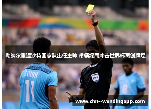 勒纳尔重返沙特国家队出任主帅 带领绿鹰冲击世界杯再创辉煌