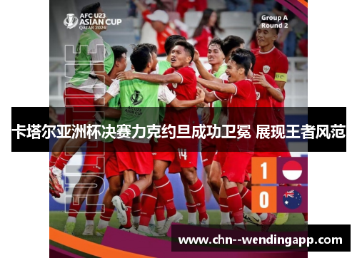 卡塔尔亚洲杯决赛力克约旦成功卫冕 展现王者风范