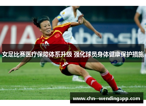 女足比赛医疗保障体系升级 强化球员身体健康保护措施