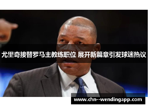 尤里奇接替罗马主教练职位 展开新篇章引发球迷热议